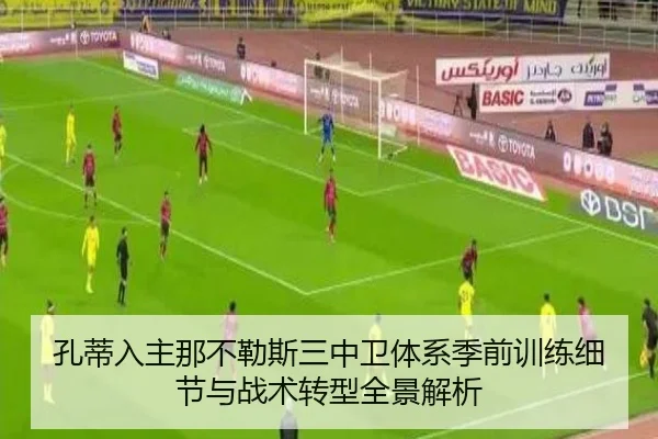 孔蒂入主那不勒斯三中卫体系季前训练细节与战术转型全景解析