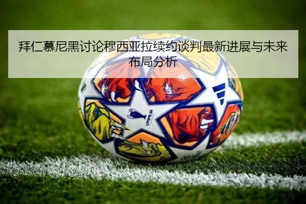 拜仁慕尼黑讨论穆西亚拉续约谈判最新进展与未来布局分析