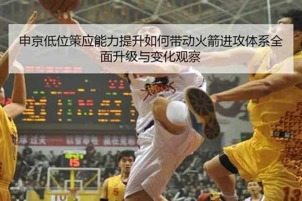 申京低位策应能力提升如何带动火箭进攻体系全面升级与变化观察