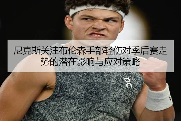 尼克斯关注布伦森手部轻伤对季后赛走势的潜在影响与应对策略