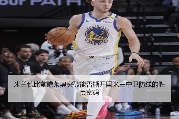 米兰德比前瞻莱奥突破能否撕开国米三中卫防线的胜负密码