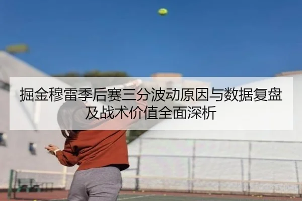 掘金穆雷季后赛三分波动原因与数据复盘及战术价值全面深析