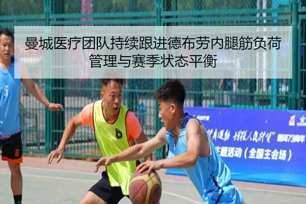 曼城医疗团队持续跟进德布劳内腿筋负荷管理与赛季状态平衡