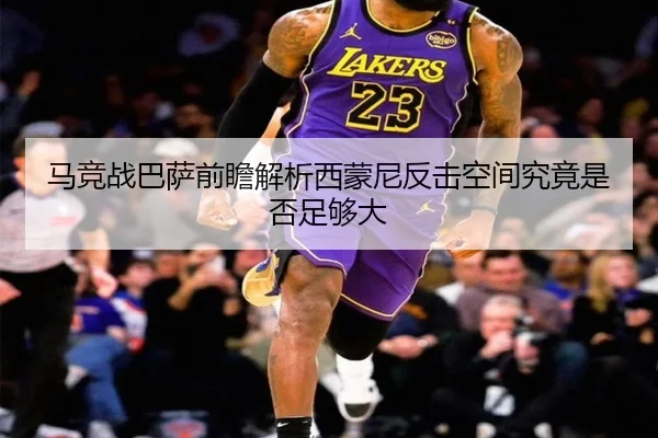 马竞战巴萨前瞻解析西蒙尼反击空间究竟是否足够大