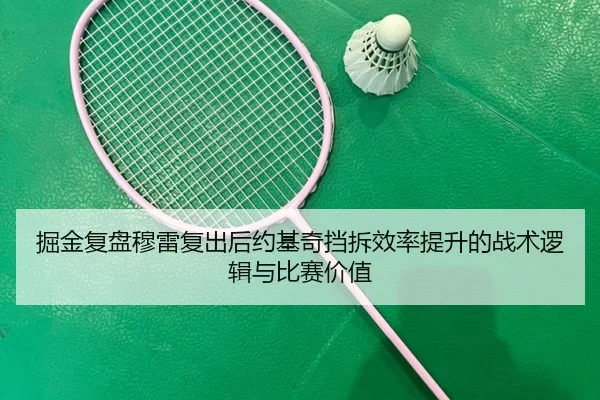 掘金复盘穆雷复出后约基奇挡拆效率提升的战术逻辑与比赛价值